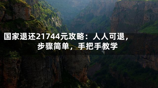 国家退还21744元攻略：人人可退，步骤简单，手把手教学