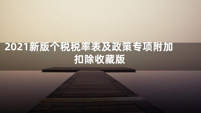 2021新版个税税率表及政策专项附加扣除收藏版