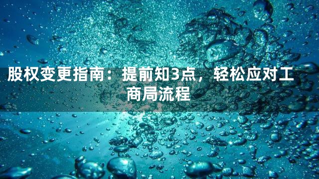 股权变更指南：提前知3点，轻松应对工商局流程