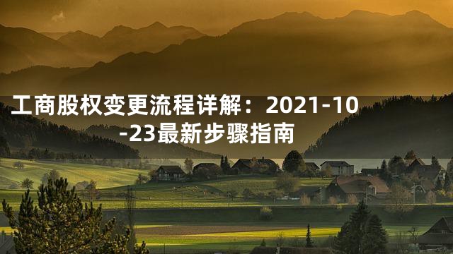 工商股权变更流程详解：2021-10-23最新步骤指南