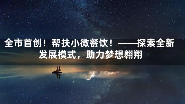 全市首创！帮扶小微餐饮！——探索全新发展模式，助力梦想翱翔