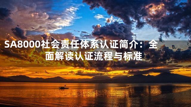 SA8000社会责任体系认证简介：全面解读认证流程与标准