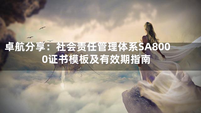 卓航分享：社会责任管理体系SA8000证书模板及有效期指南