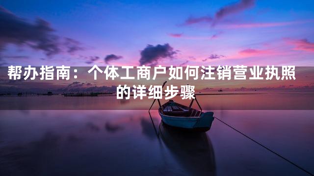 帮办指南：个体工商户如何注销营业执照的详细步骤