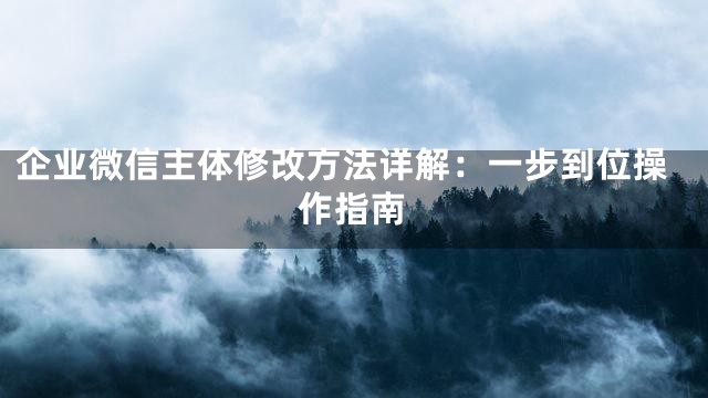 企业微信主体修改方法详解：一步到位操作指南