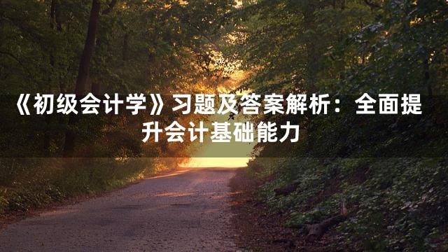 《初级会计学》习题及答案解析：全面提升会计基础能力