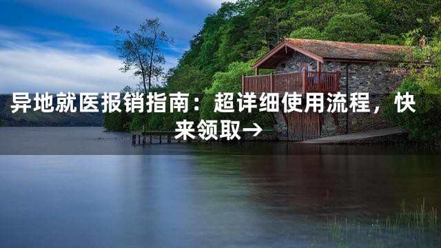 异地就医报销指南：超详细使用流程，快来领取→