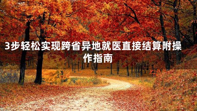 3步轻松实现跨省异地就医直接结算附操作指南