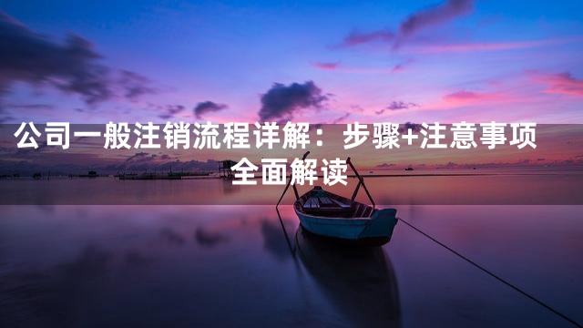 公司一般注销流程详解：步骤+注意事项全面解读