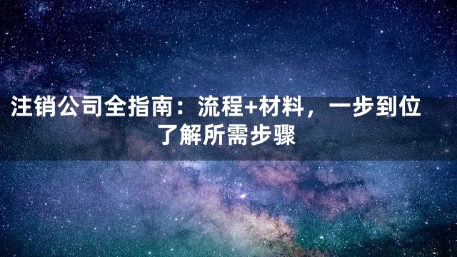 注销公司全指南：流程+材料，一步到位了解所需步骤