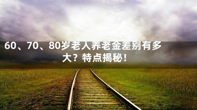 60、70、80岁老人养老金差别有多大？特点揭秘！