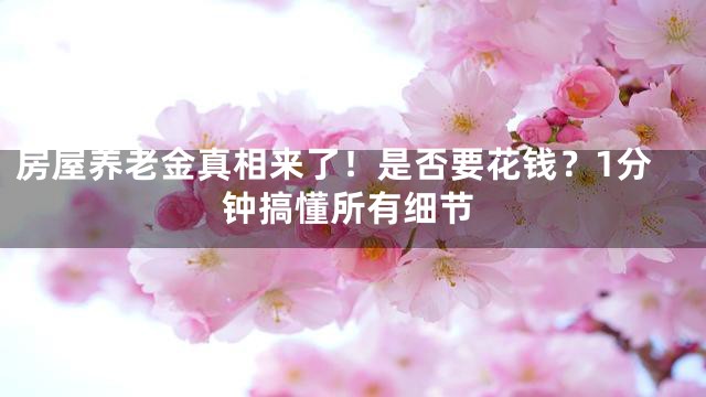 房屋养老金真相来了！是否要花钱？1分钟搞懂所有细节