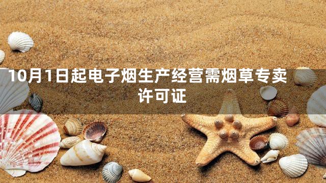 10月1日起电子烟生产经营需烟草专卖许可证