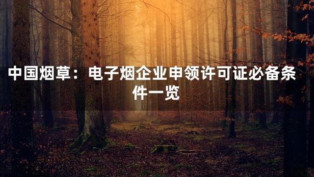 中国烟草：电子烟企业申领许可证必备条件一览