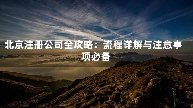 北京注册公司全攻略：流程详解与注意事项必备