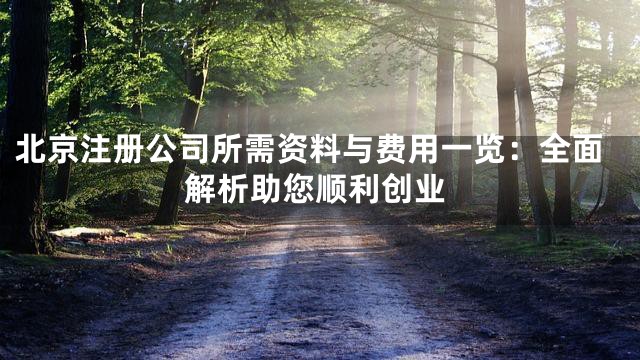 北京注册公司所需资料与费用一览：全面解析助您顺利创业