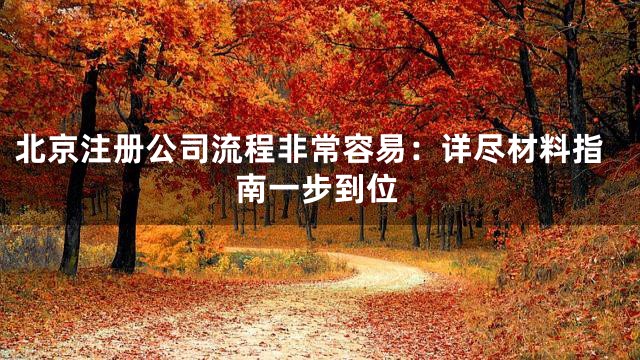 北京注册公司流程非常容易：详尽材料指南一步到位