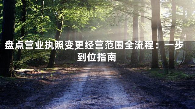 盘点营业执照变更经营范围全流程：一步到位指南