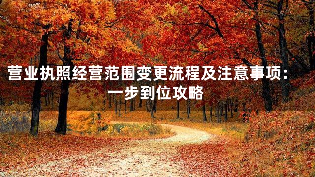 营业执照经营范围变更流程及注意事项：一步到位攻略