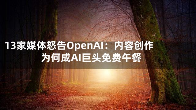 13家媒体怒告OpenAI：内容创作为何成AI巨头免费午餐