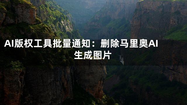 AI版权工具批量通知：删除马里奥AI生成图片