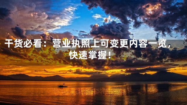 干货必看：营业执照上可变更内容一览，快速掌握！