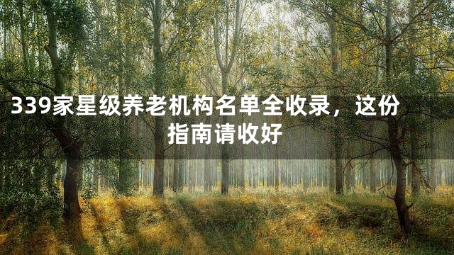 339家星级养老机构名单全收录，这份指南请收好