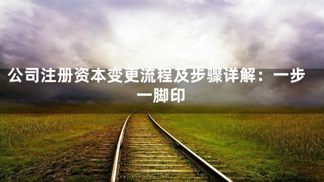 公司注册资本变更流程及步骤详解：一步一脚印