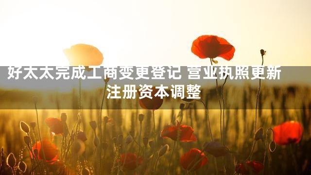 好太太完成工商变更登记 营业执照更新注册资本调整