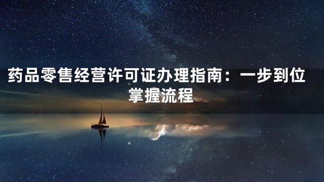 药品零售经营许可证办理指南：一步到位掌握流程