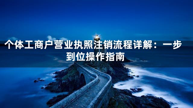 个体工商户营业执照注销流程详解：一步到位操作指南