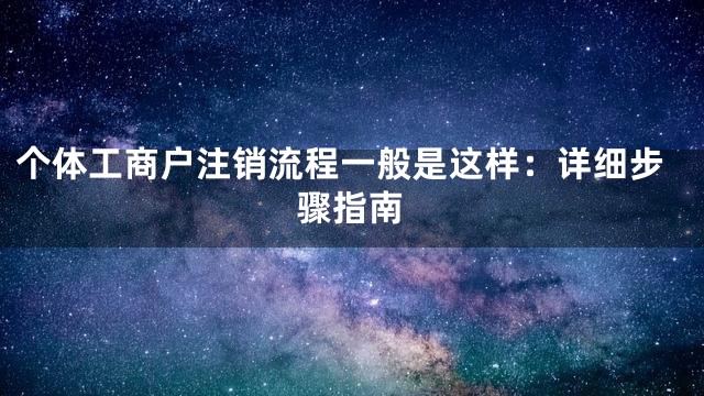 个体工商户注销流程一般是这样：详细步骤指南