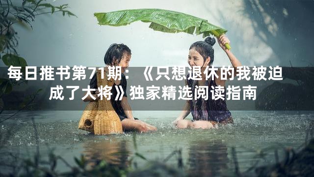 每日推书第71期：《只想退休的我被迫成了大将》独家精选阅读指南