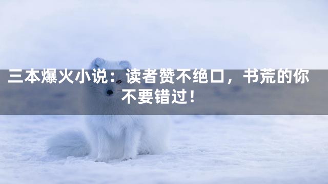 三本爆火小说：读者赞不绝口，书荒的你不要错过！