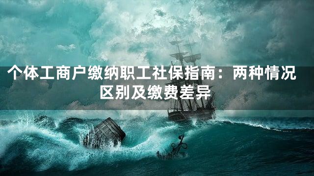 个体工商户缴纳职工社保指南：两种情况区别及缴费差异