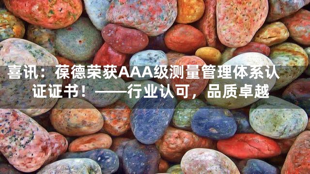喜讯：葆德荣获AAA级测量管理体系认证证书！——行业认可，品质卓越