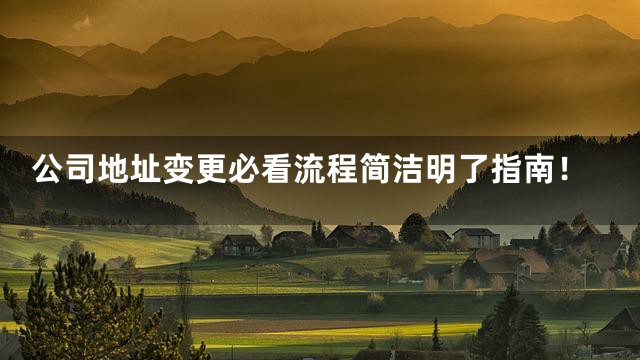 公司地址变更必看流程简洁明了指南！