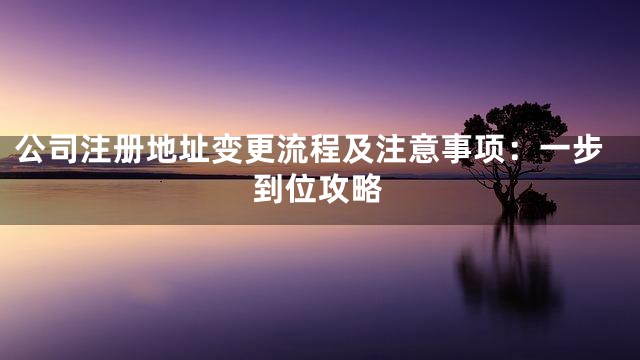 公司注册地址变更流程及注意事项：一步到位攻略