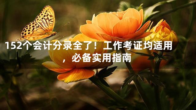 152个会计分录全了！工作考证均适用，必备实用指南