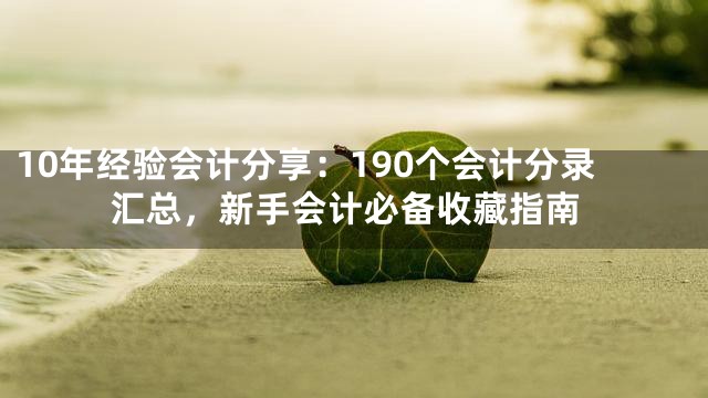 10年经验会计分享：190个会计分录汇总，新手会计必备收藏指南