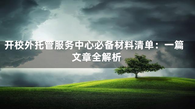 开校外托管服务中心必备材料清单：一篇文章全解析