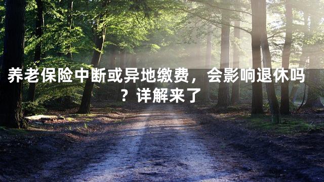 养老保险中断或异地缴费，会影响退休吗？详解来了