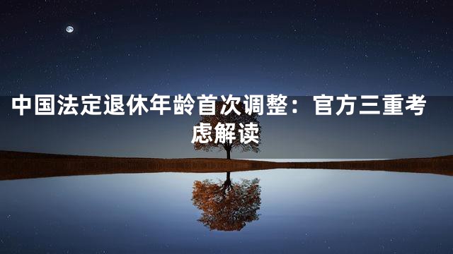 中国法定退休年龄首次调整：官方三重考虑解读