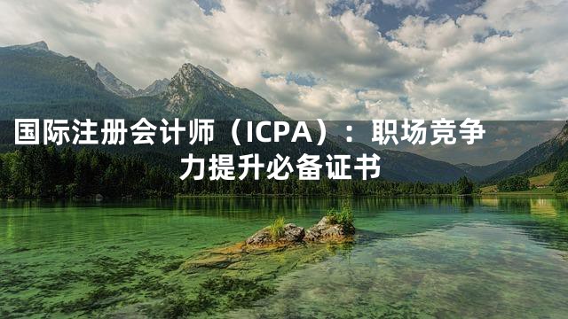 国际注册会计师（ICPA）：职场竞争力提升必备证书