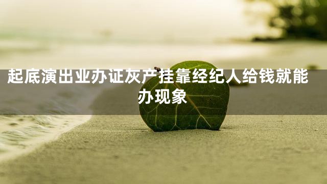 起底演出业办证灰产挂靠经纪人给钱就能办现象