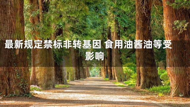 最新规定禁标非转基因 食用油酱油等受影响