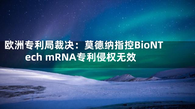 欧洲专利局裁决：莫德纳指控BioNTech mRNA专利侵权无效