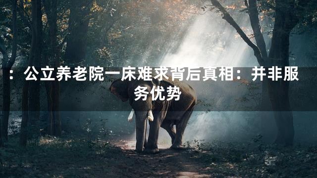 ：公立养老院一床难求背后真相：并非服务优势