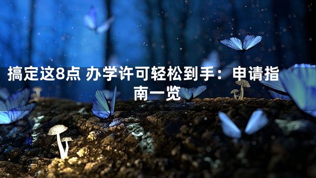 搞定这8点 办学许可轻松到手：申请指南一览