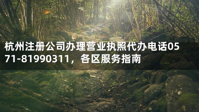 杭州注册公司办理营业执照代办电话0571-81990311，各区服务指南